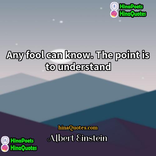Albert Einstein Quotes | Any fool can know. The point is